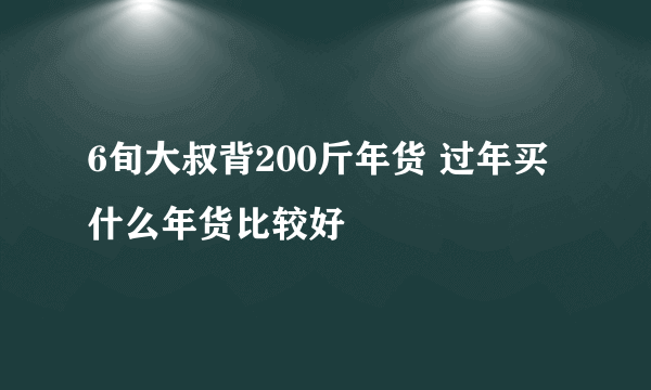 6旬大叔背200斤年货 过年买什么年货比较好