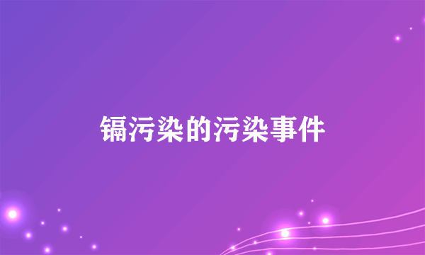 镉污染的污染事件