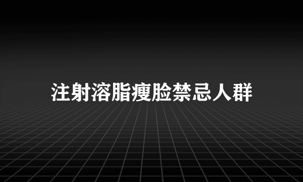 注射溶脂瘦脸禁忌人群
