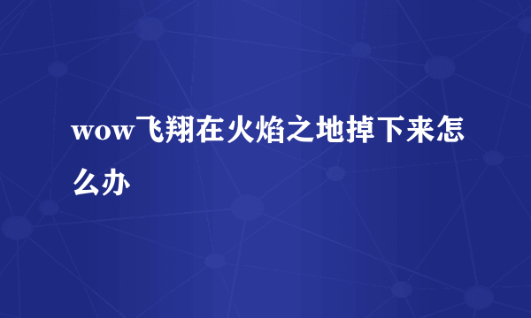 wow飞翔在火焰之地掉下来怎么办
