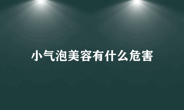 小气泡美容有什么危害