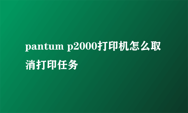 pantum p2000打印机怎么取消打印任务