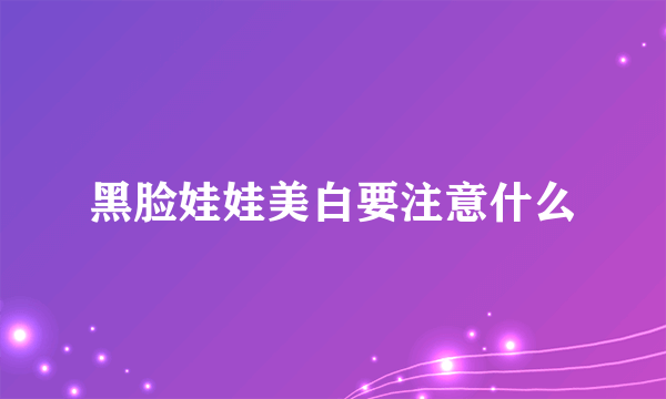 黑脸娃娃美白要注意什么