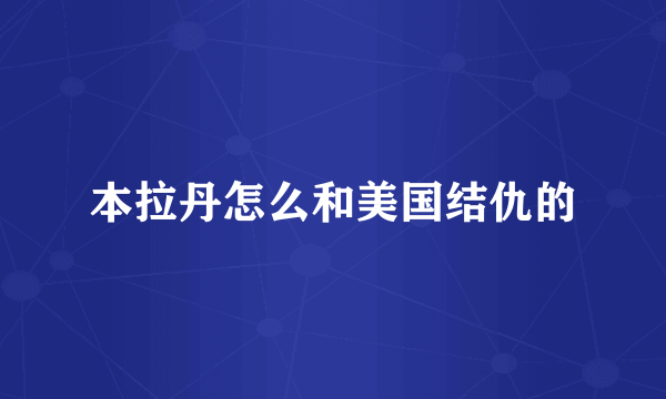 本拉丹怎么和美国结仇的