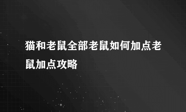 猫和老鼠全部老鼠如何加点老鼠加点攻略