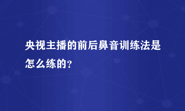 央视主播的前后鼻音训练法是怎么练的？