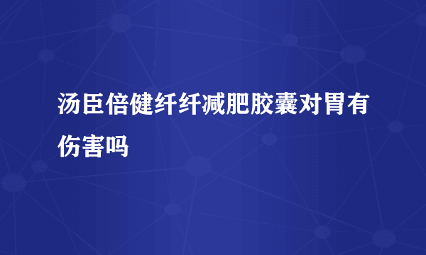 汤臣倍健纤纤减肥胶囊对胃有伤害吗