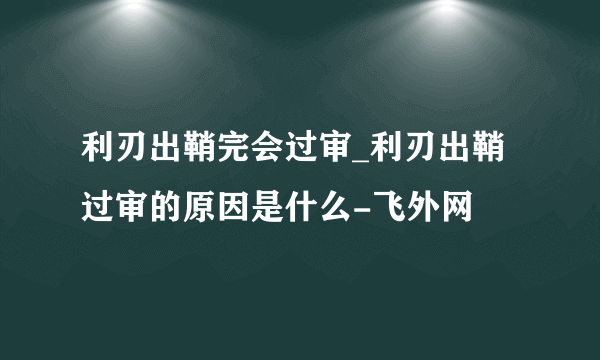 利刃出鞘完会过审_利刃出鞘过审的原因是什么-飞外网
