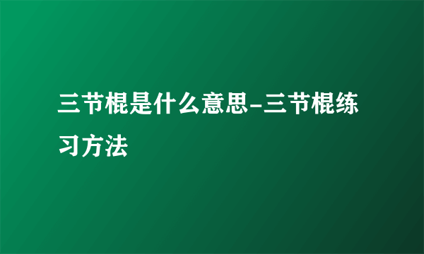 三节棍是什么意思-三节棍练习方法