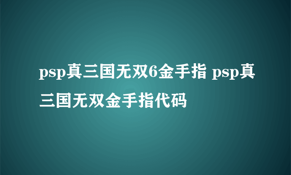 psp真三国无双6金手指 psp真三国无双金手指代码