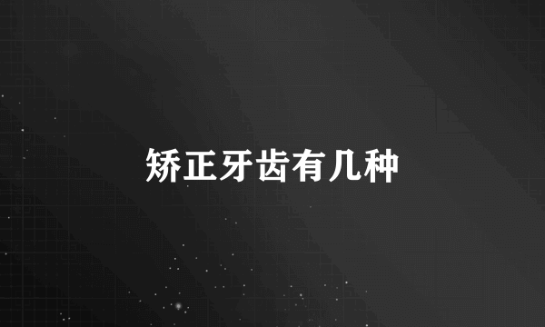 矫正牙齿有几种