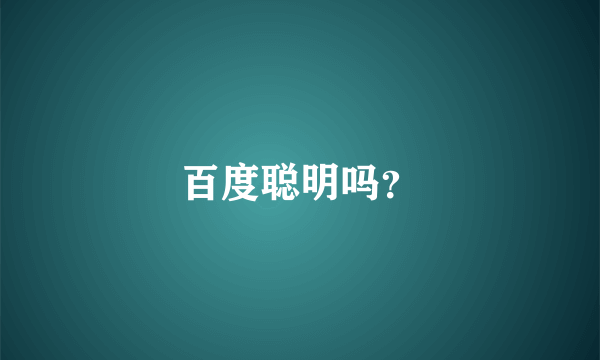 百度聪明吗？