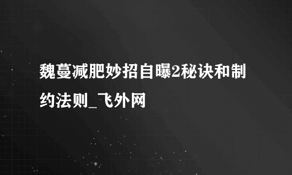 魏蔓减肥妙招自曝2秘诀和制约法则_飞外网