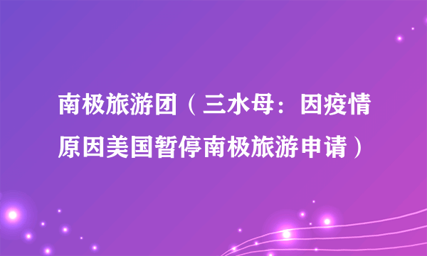 南极旅游团（三水母：因疫情原因美国暂停南极旅游申请）