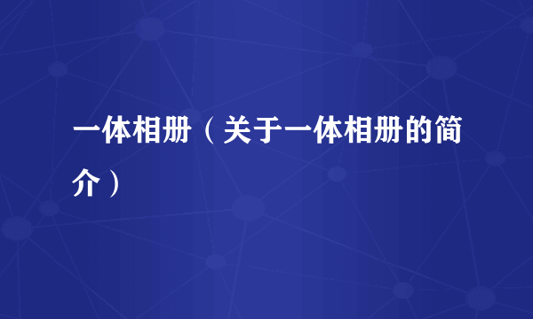 一体相册（关于一体相册的简介）