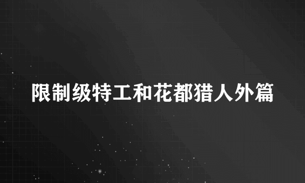 限制级特工和花都猎人外篇