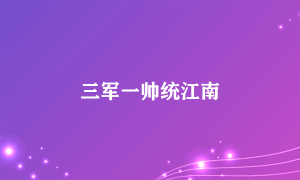 三军一帅统江南