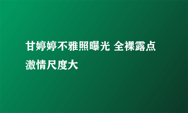 甘婷婷不雅照曝光 全裸露点激情尺度大