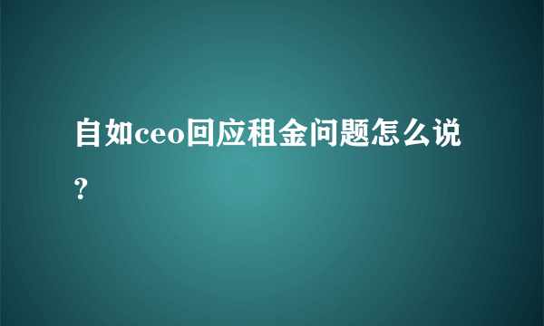 自如ceo回应租金问题怎么说？