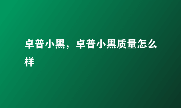 卓普小黑，卓普小黑质量怎么样