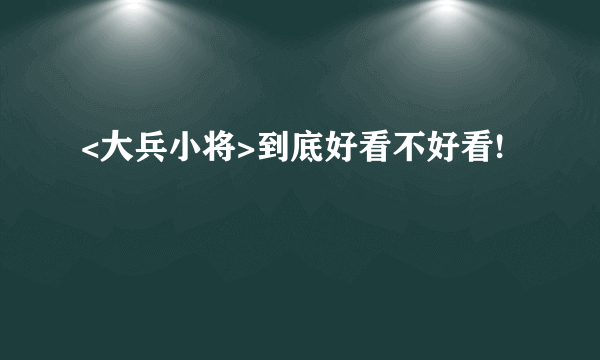 <大兵小将>到底好看不好看!