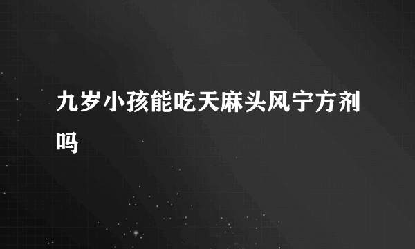 九岁小孩能吃天麻头风宁方剂吗