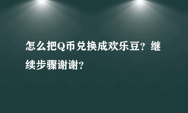 怎么把Q币兑换成欢乐豆？继续步骤谢谢？