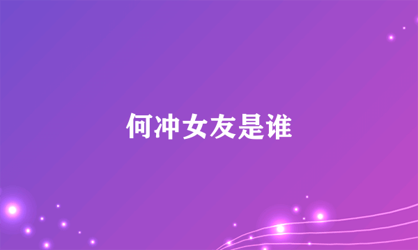 何冲女友是谁