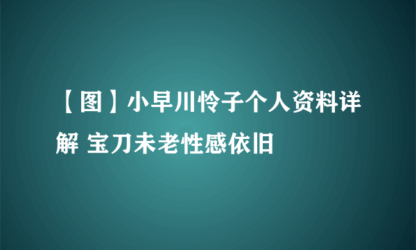 【图】小早川怜子个人资料详解 宝刀未老性感依旧