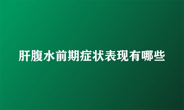 肝腹水前期症状表现有哪些