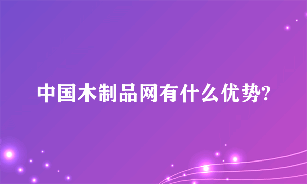 中国木制品网有什么优势?