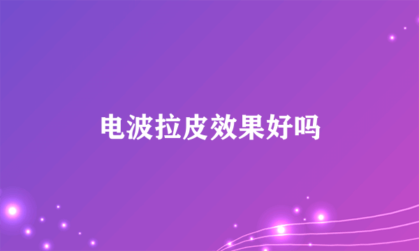 电波拉皮效果好吗