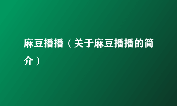 麻豆播播（关于麻豆播播的简介）