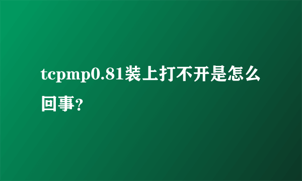 tcpmp0.81装上打不开是怎么回事？