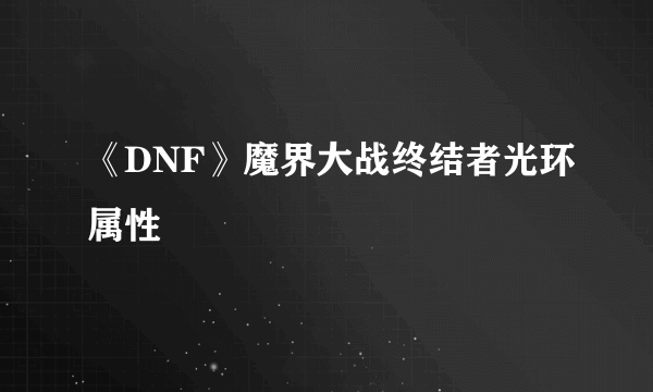 《DNF》魔界大战终结者光环属性