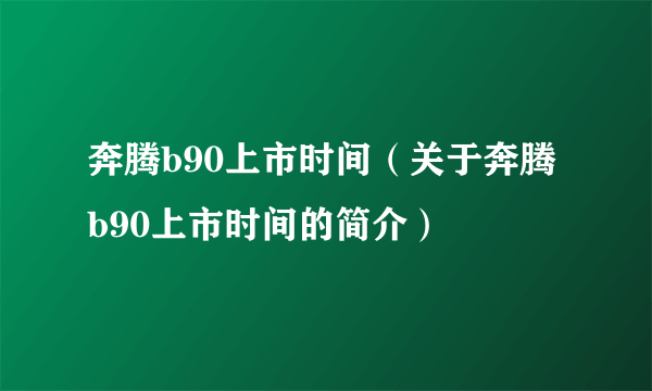 奔腾b90上市时间（关于奔腾b90上市时间的简介）