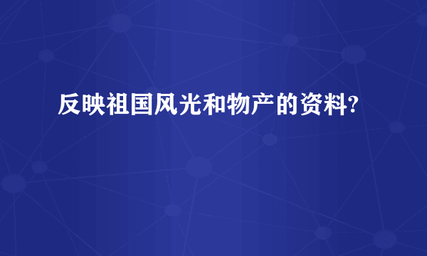 反映祖国风光和物产的资料?