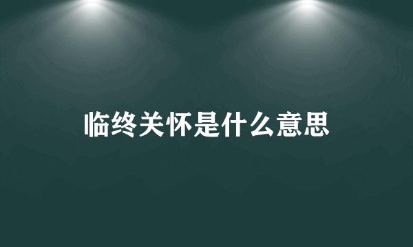 临终关怀是什么意思