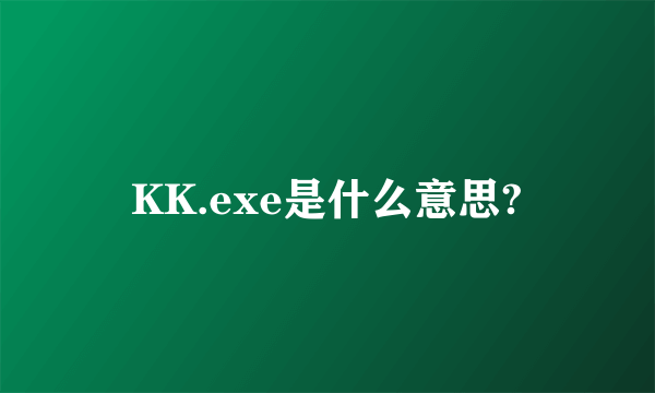 KK.exe是什么意思?