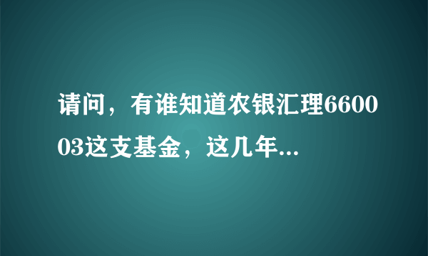 请问，有谁知道农银汇理660003这支基金，这几年来它的年化收益是百分之几？