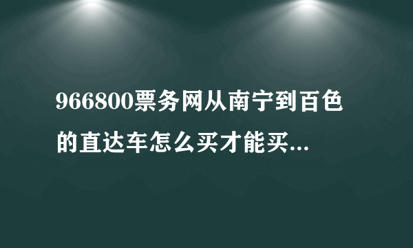966800票务网从南宁到百色的直达车怎么买才能买到快班而不是慢班车呢