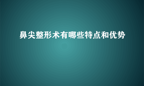 鼻尖整形术有哪些特点和优势