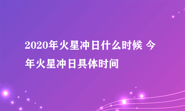 2020年火星冲日什么时候 今年火星冲日具体时间