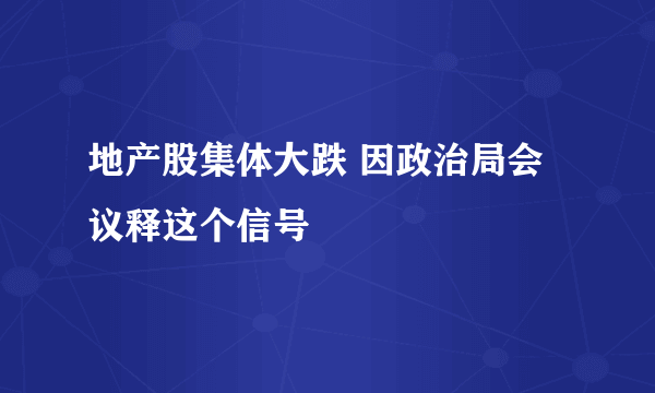 地产股集体大跌 因政治局会议释这个信号