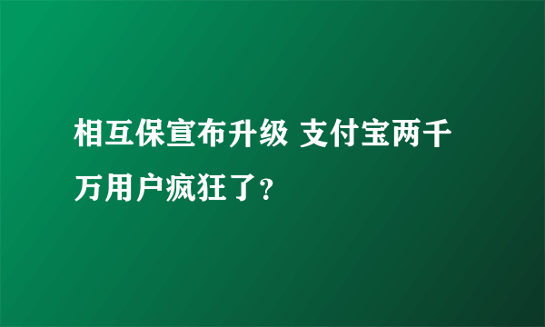 相互保宣布升级 支付宝两千万用户疯狂了？