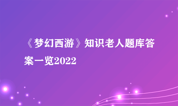 《梦幻西游》知识老人题库答案一览2022