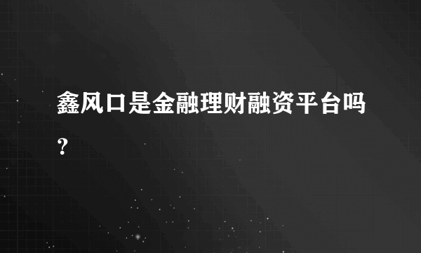 鑫风口是金融理财融资平台吗？