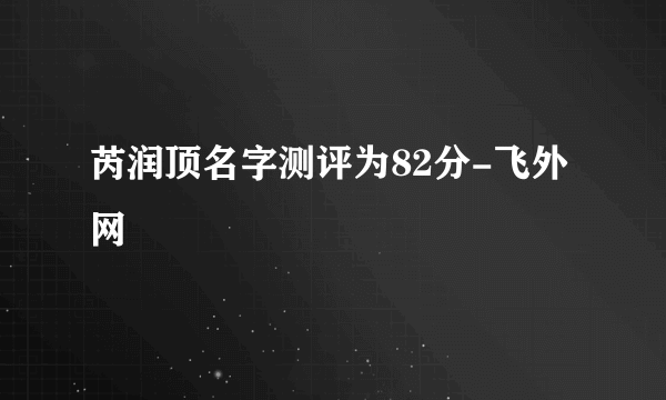 芮润顶名字测评为82分-飞外网