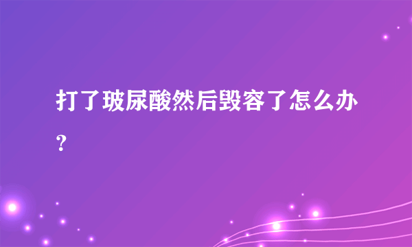 打了玻尿酸然后毁容了怎么办？