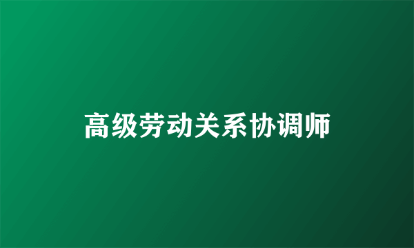 高级劳动关系协调师